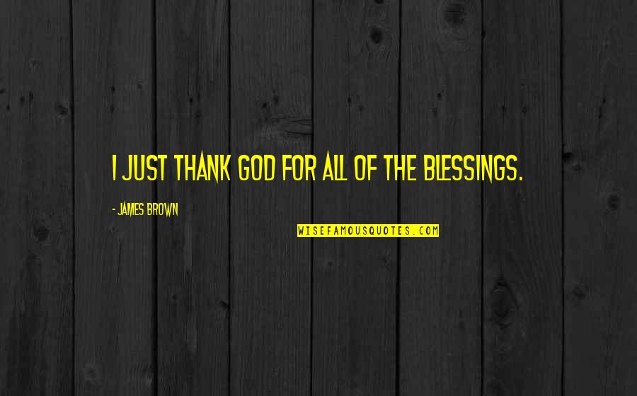 The Blessings Of God Quotes By James Brown: I just thank God for all of the The Blessings Of God Quotes By James Brown: I just thank God for all of the