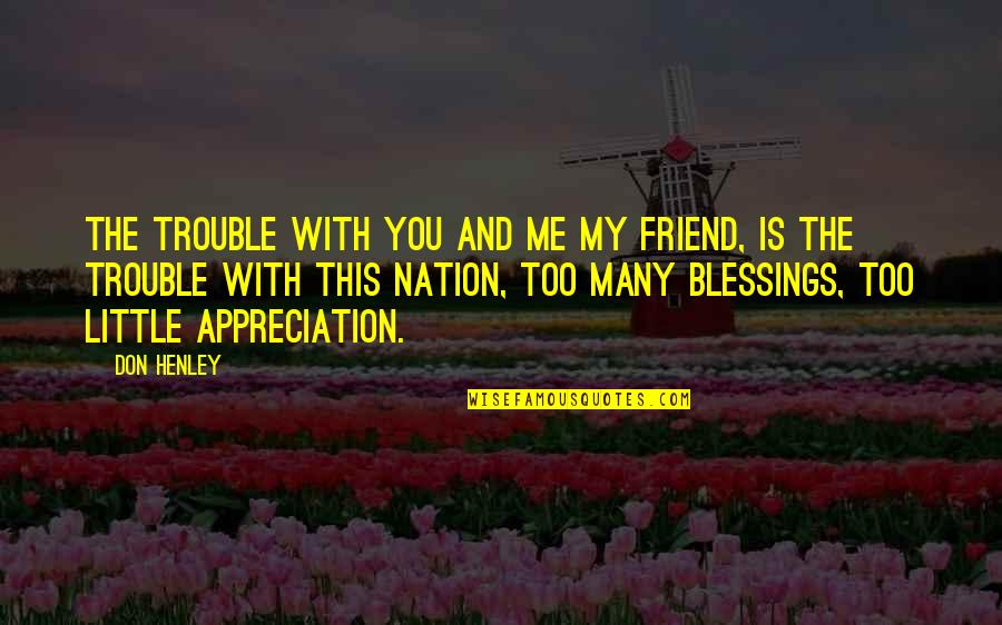 The Blessings Quotes By Don Henley: The trouble with you and me my friend,