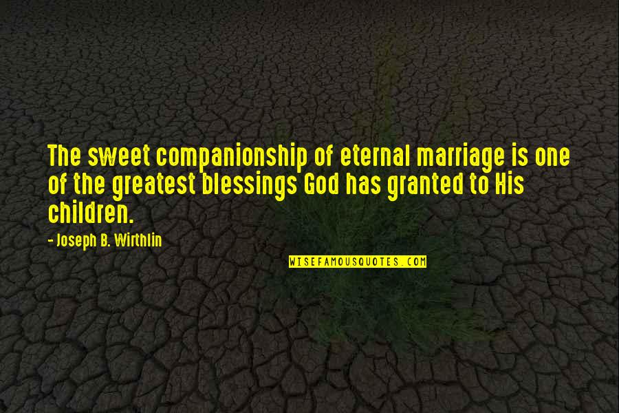 The Blessings Quotes By Joseph B. Wirthlin: The sweet companionship of eternal marriage is one