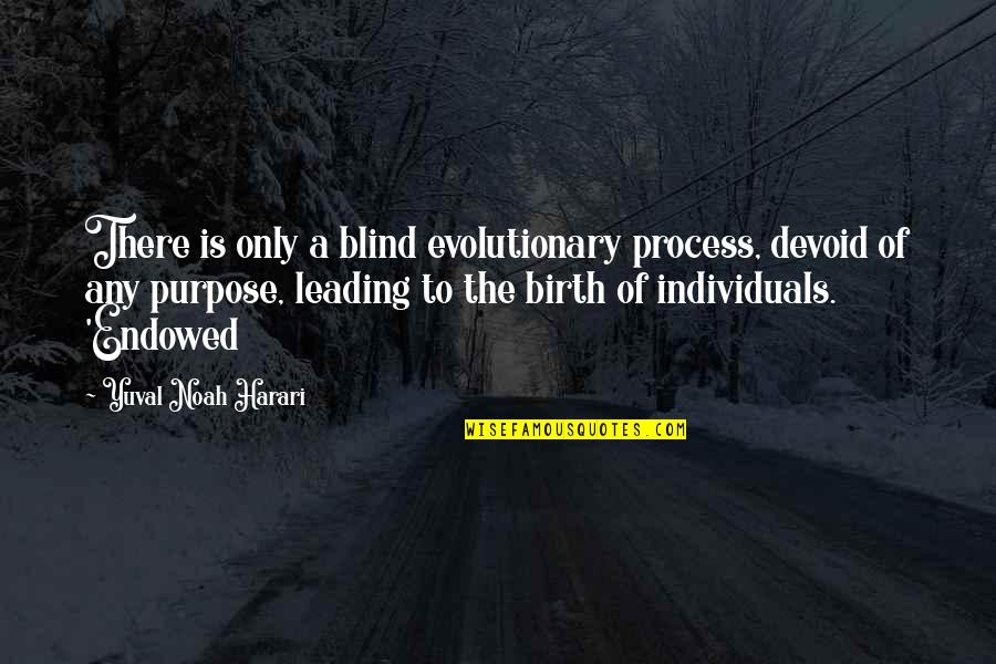 The Blind Leading The Blind Quotes By Yuval Noah Harari: There is only a blind evolutionary process, devoid The Blind Leading The Blind Quotes By Yuval Noah Harari: There is only a blind evolutionary process, devoid