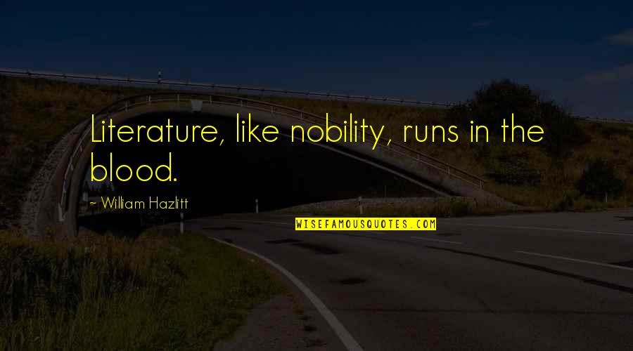 The Blood Runs Quotes By William Hazlitt: Literature, like nobility, runs in the blood. The Blood Runs Quotes By William Hazlitt: Literature, like nobility, runs in the blood.