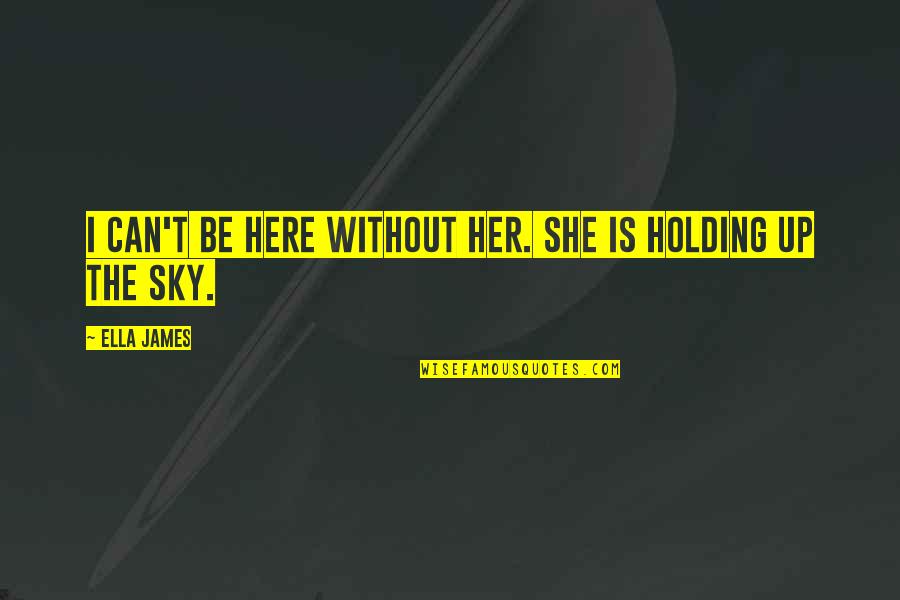 The Blue And The Gray Quotes By Ella James: I can't be here without her. She is