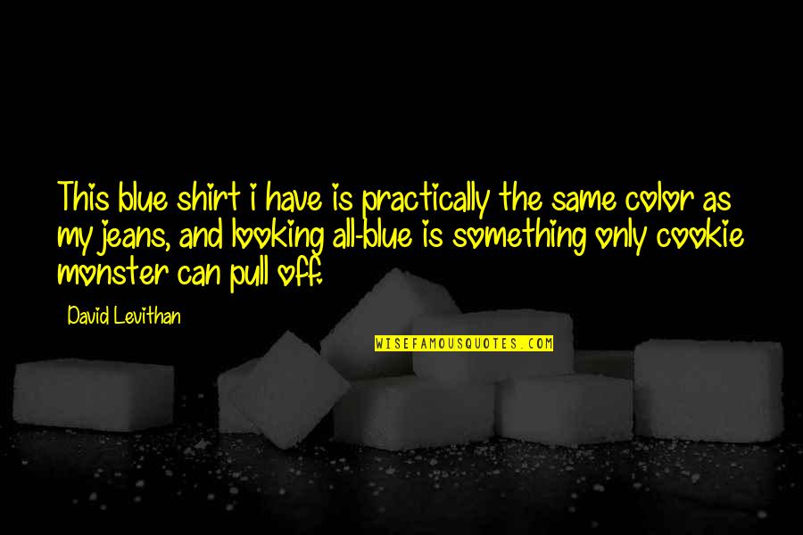 The Blue Color Quotes By David Levithan: This blue shirt i have is practically the
