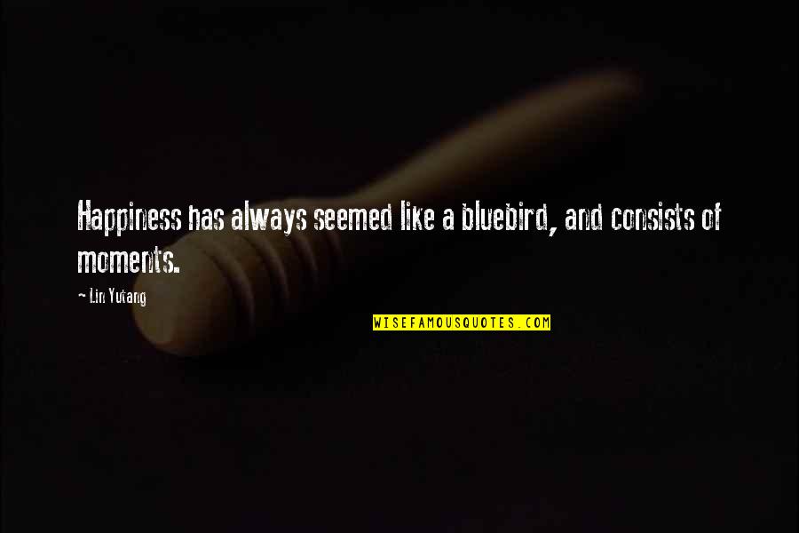 The Bluebird Quotes By Lin Yutang: Happiness has always seemed like a bluebird, and