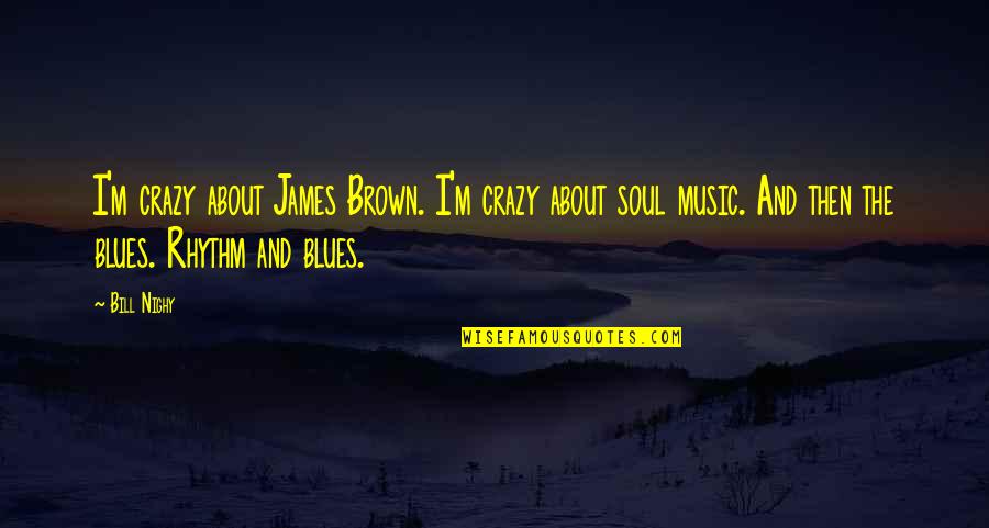 The Blues Music Quotes By Bill Nighy: I'm crazy about James Brown. I'm crazy about