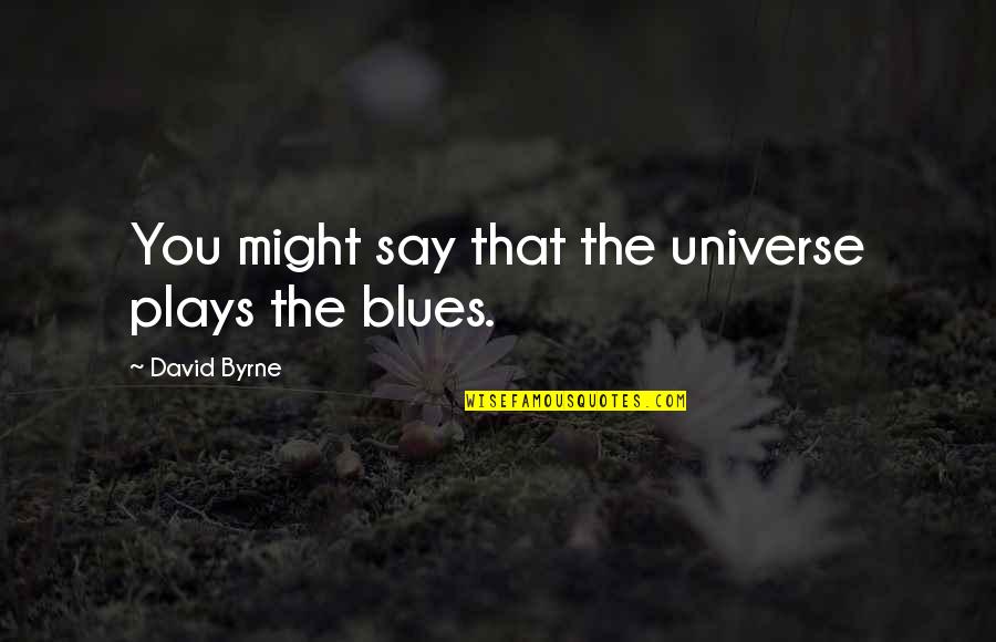 The Blues Music Quotes By David Byrne: You might say that the universe plays the