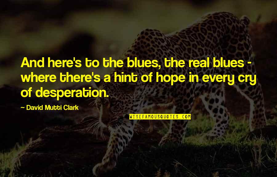 The Blues Music Quotes By David Mutti Clark: And here's to the blues, the real blues