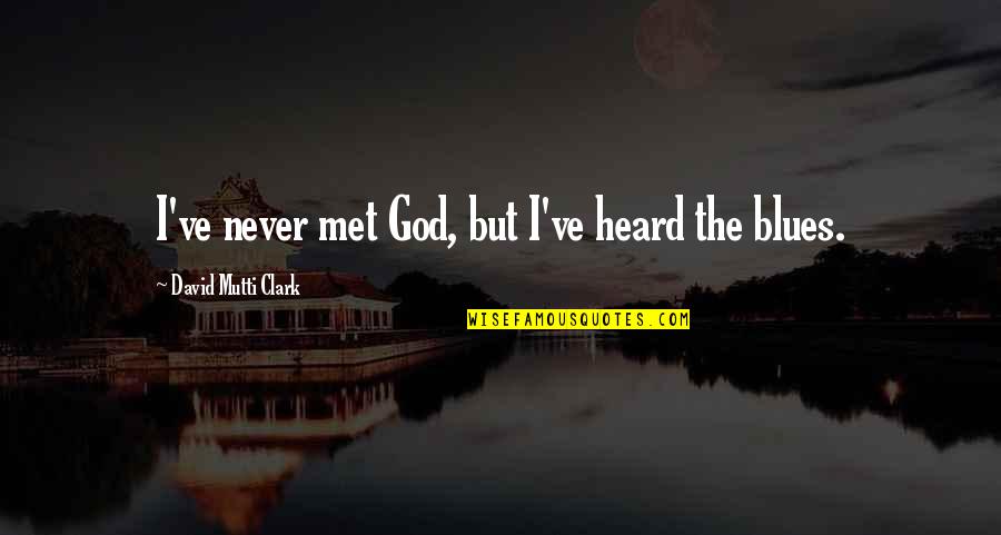 The Blues Music Quotes By David Mutti Clark: I've never met God, but I've heard the