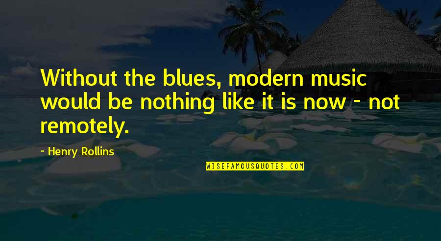 The Blues Music Quotes By Henry Rollins: Without the blues, modern music would be nothing