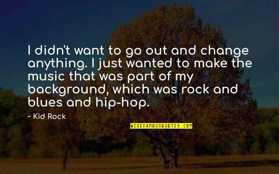 The Blues Music Quotes By Kid Rock: I didn't want to go out and change