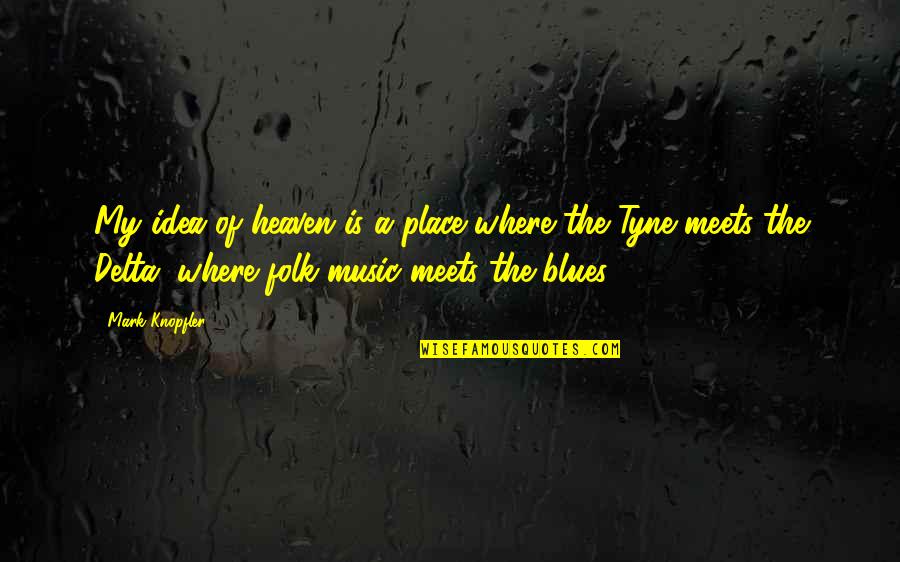 The Blues Music Quotes By Mark Knopfler: My idea of heaven is a place where