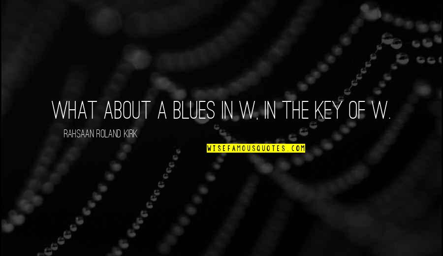 The Blues Music Quotes By Rahsaan Roland Kirk: What about a blues in W, in the