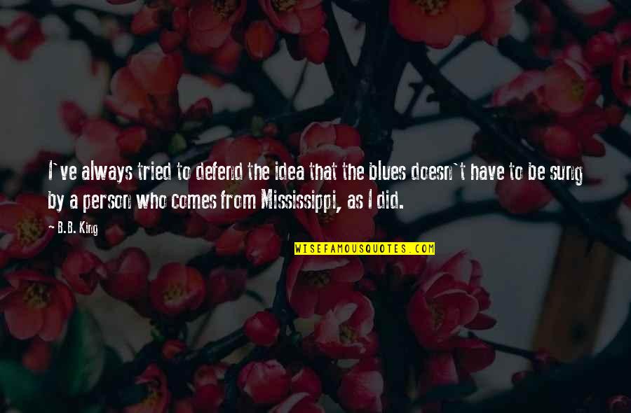 The Blues Quotes By B.B. King: I've always tried to defend the idea that The Blues Quotes By B.B. King: I've always tried to defend the idea that
