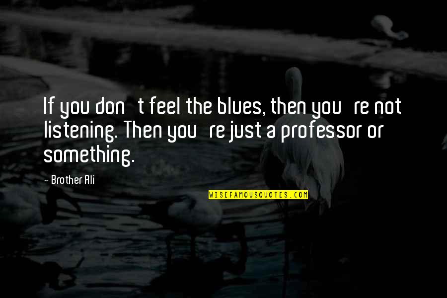 The Blues Quotes By Brother Ali: If you don't feel the blues, then you're The Blues Quotes By Brother Ali: If you don't feel the blues, then you're