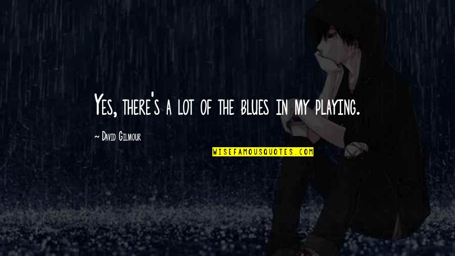 The Blues Quotes By David Gilmour: Yes, there's a lot of the blues in The Blues Quotes By David Gilmour: Yes, there's a lot of the blues in
