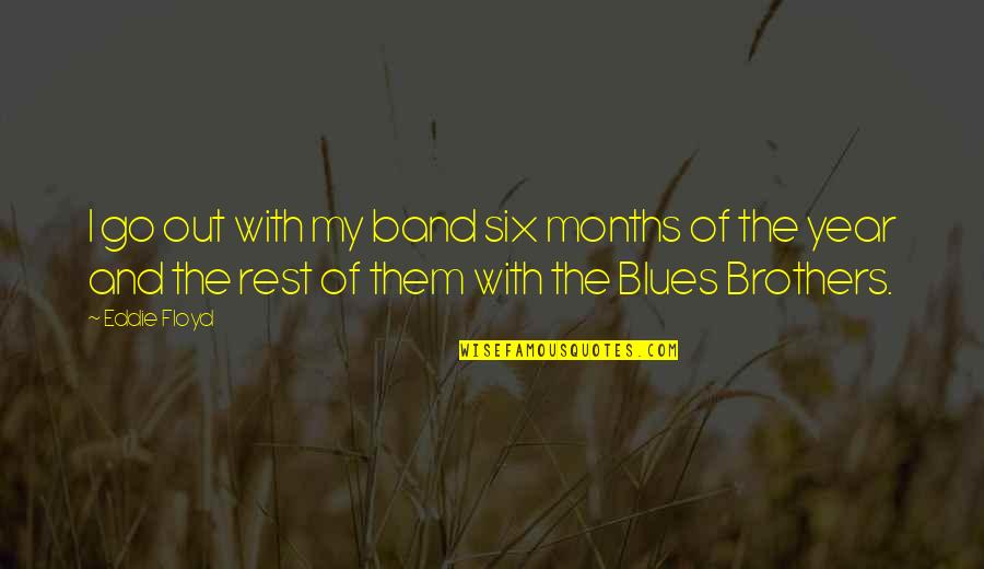 The Blues Quotes By Eddie Floyd: I go out with my band six months The Blues Quotes By Eddie Floyd: I go out with my band six months