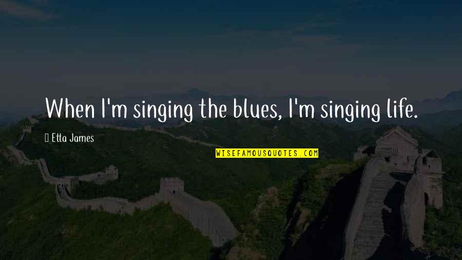 The Blues Quotes By Etta James: When I'm singing the blues, I'm singing life. The Blues Quotes By Etta James: When I'm singing the blues, I'm singing life.