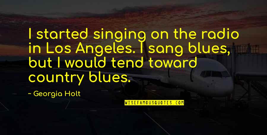 The Blues Quotes By Georgia Holt: I started singing on the radio in Los The Blues Quotes By Georgia Holt: I started singing on the radio in Los
