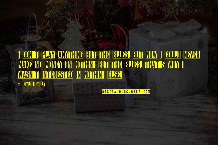 The Blues Quotes By Howlin' Wolf: I don't play anything but the blues, but The Blues Quotes By Howlin' Wolf: I don't play anything but the blues, but