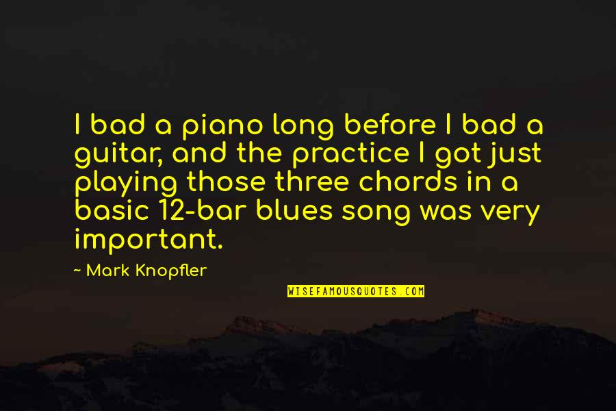 The Blues Quotes By Mark Knopfler: I bad a piano long before I bad The Blues Quotes By Mark Knopfler: I bad a piano long before I bad