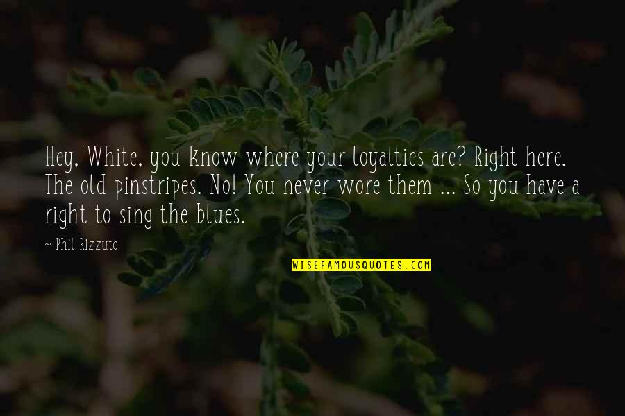 The Blues Quotes By Phil Rizzuto: Hey, White, you know where your loyalties are? The Blues Quotes By Phil Rizzuto: Hey, White, you know where your loyalties are?
