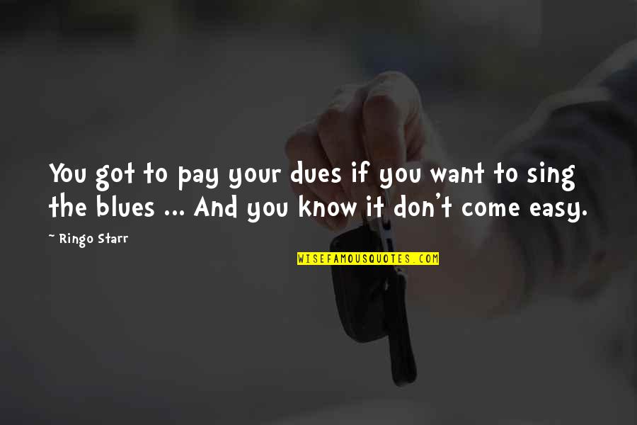 The Blues Quotes By Ringo Starr: You got to pay your dues if you The Blues Quotes By Ringo Starr: You got to pay your dues if you
