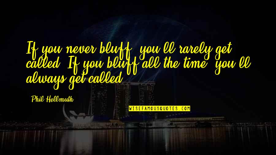 The Bluffs Quotes By Phil Hellmuth: If you never bluff, you'll rarely get called.