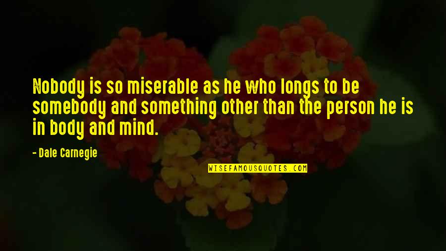 The Body And Mind Quotes By Dale Carnegie: Nobody is so miserable as he who longs