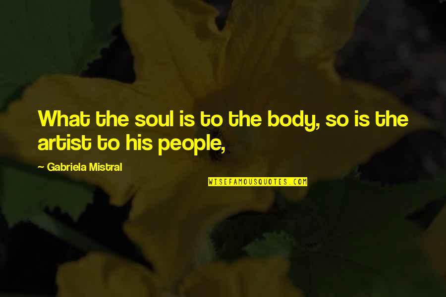 The Body Artist Quotes By Gabriela Mistral: What the soul is to the body, so