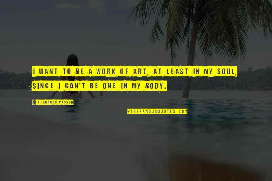 The Body As Art Quotes By Fernando Pessoa: I want to be a work of art,