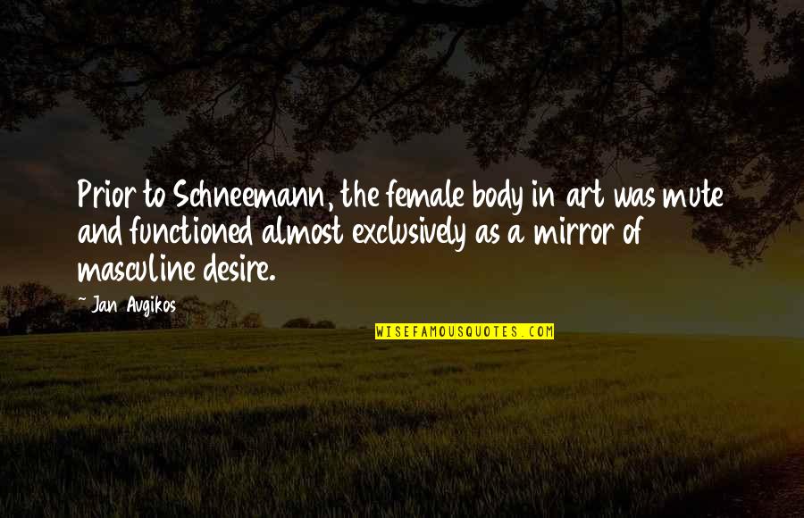 The Body As Art Quotes By Jan Avgikos: Prior to Schneemann, the female body in art The Body As Art Quotes By Jan Avgikos: Prior to Schneemann, the female body in art