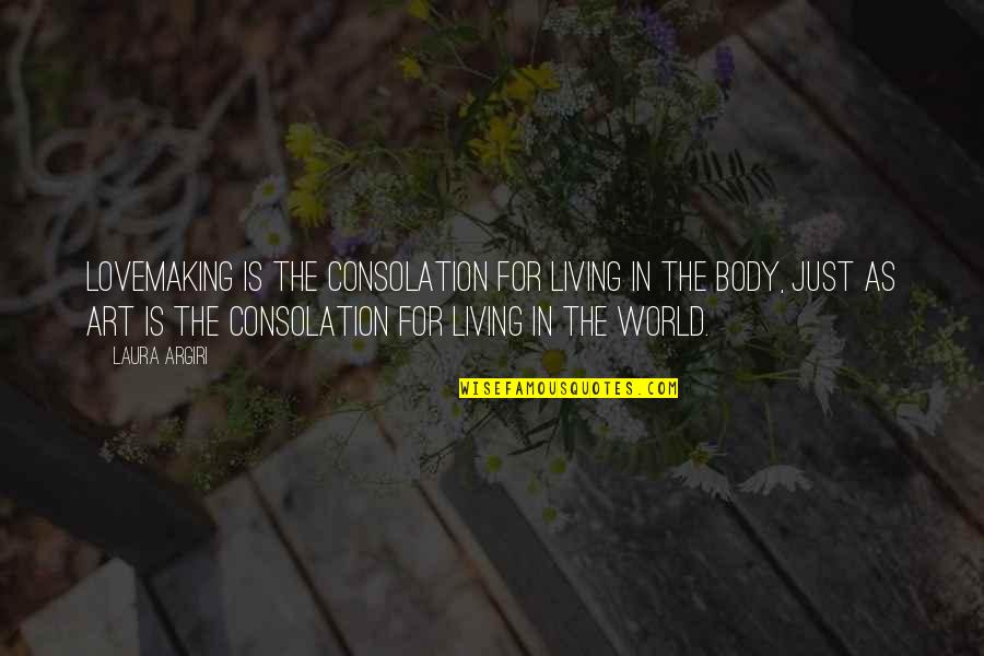 The Body As Art Quotes By Laura Argiri: Lovemaking is the consolation for living in the The Body As Art Quotes By Laura Argiri: Lovemaking is the consolation for living in the
