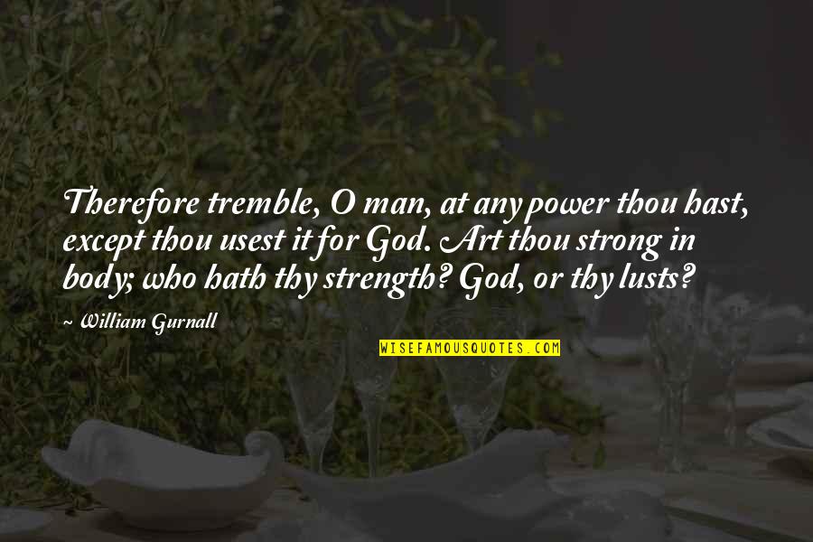The Body As Art Quotes By William Gurnall: Therefore tremble, O man, at any power thou The Body As Art Quotes By William Gurnall: Therefore tremble, O man, at any power thou