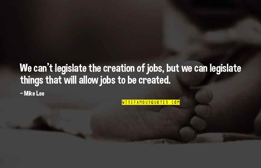 The Body Being A Temple Quotes By Mike Lee: We can't legislate the creation of jobs, but