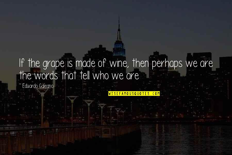 The Body Being Art Quotes By Eduardo Galeano: If the grape is made of wine, then