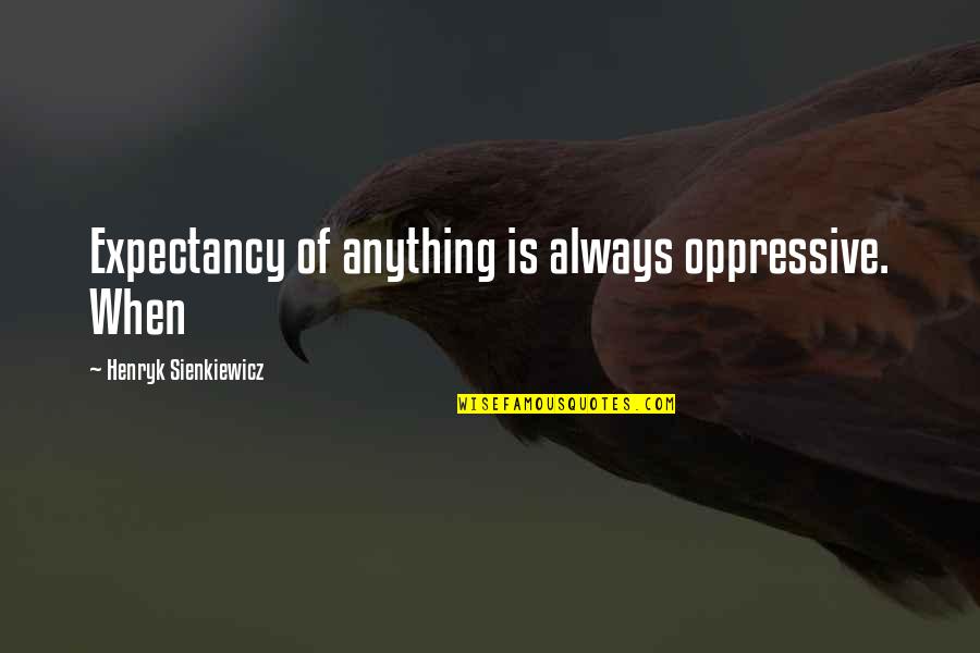 The Body Finder Kimberly Derting Quotes By Henryk Sienkiewicz: Expectancy of anything is always oppressive. When The Body Finder Kimberly Derting Quotes By Henryk Sienkiewicz: Expectancy of anything is always oppressive. When