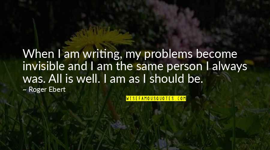 The Body Finder Series Quotes By Roger Ebert: When I am writing, my problems become invisible The Body Finder Series Quotes By Roger Ebert: When I am writing, my problems become invisible