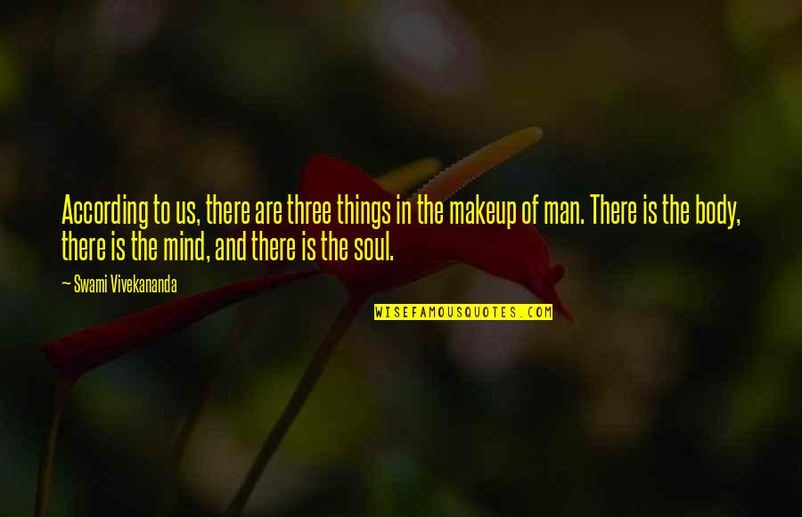 The Body Mind And Soul Quotes By Swami Vivekananda: According to us, there are three things in