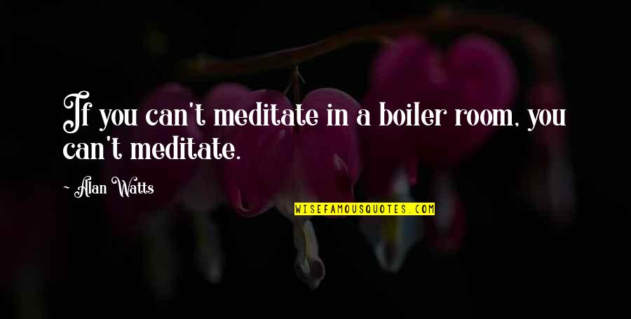 The Boiler Room Quotes By Alan Watts: If you can't meditate in a boiler room,