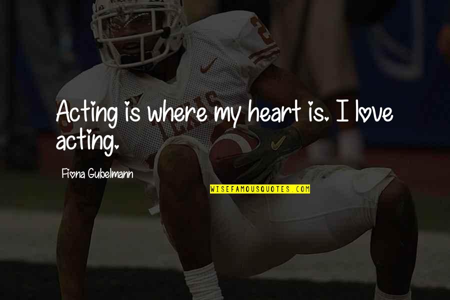 The Boiler Room Quotes By Fiona Gubelmann: Acting is where my heart is. I love The Boiler Room Quotes By Fiona Gubelmann: Acting is where my heart is. I love