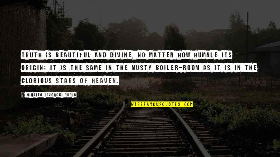 The Boiler Room Quotes By Mihajlo Idvorski Pupin: Truth is beautiful and divine, no matter how The Boiler Room Quotes By Mihajlo Idvorski Pupin: Truth is beautiful and divine, no matter how