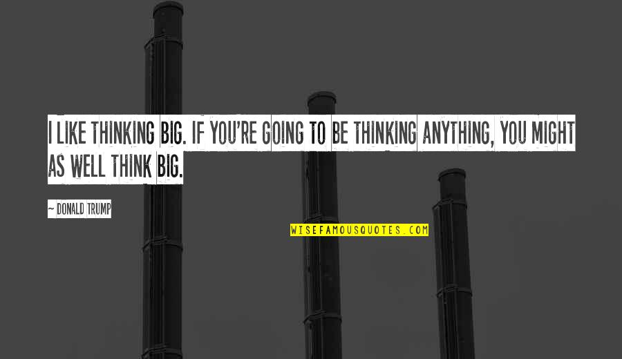 The Bold And The Beautiful Love Quotes By Donald Trump: I like thinking big. If you're going to