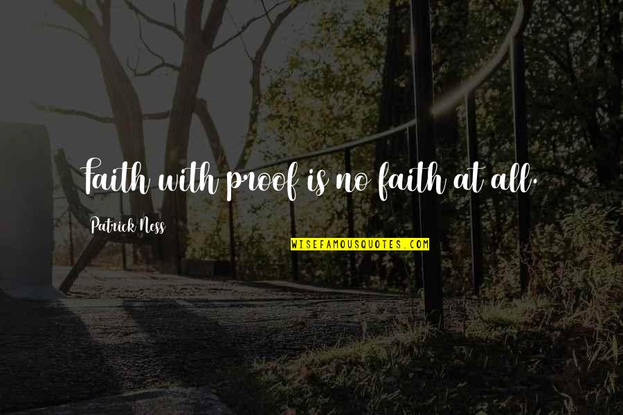 The Bom Quotes By Patrick Ness: Faith with proof is no faith at all. The Bom Quotes By Patrick Ness: Faith with proof is no faith at all.