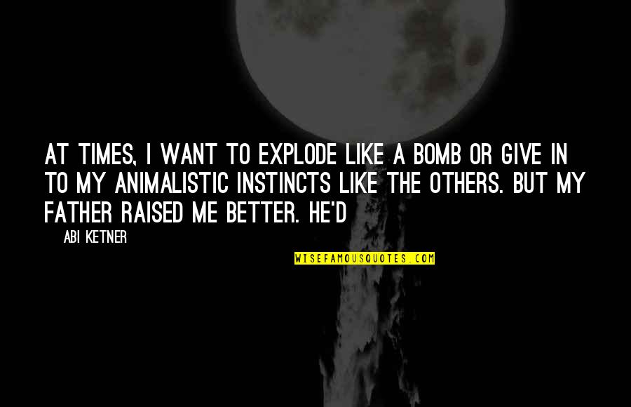 The Bomb Quotes By Abi Ketner: At times, I want to explode like a The Bomb Quotes By Abi Ketner: At times, I want to explode like a