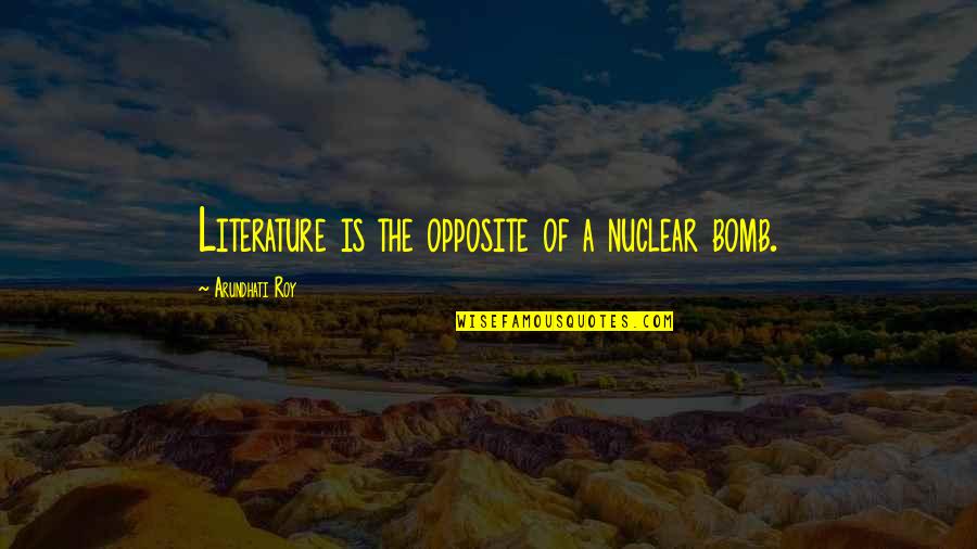 The Bomb Quotes By Arundhati Roy: Literature is the opposite of a nuclear bomb. The Bomb Quotes By Arundhati Roy: Literature is the opposite of a nuclear bomb.