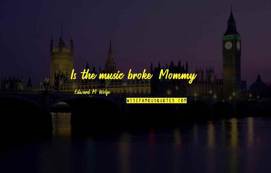 The Bomb Quotes By Edward M. Wolfe: Is the music broke, Mommy? The Bomb Quotes By Edward M. Wolfe: Is the music broke, Mommy?