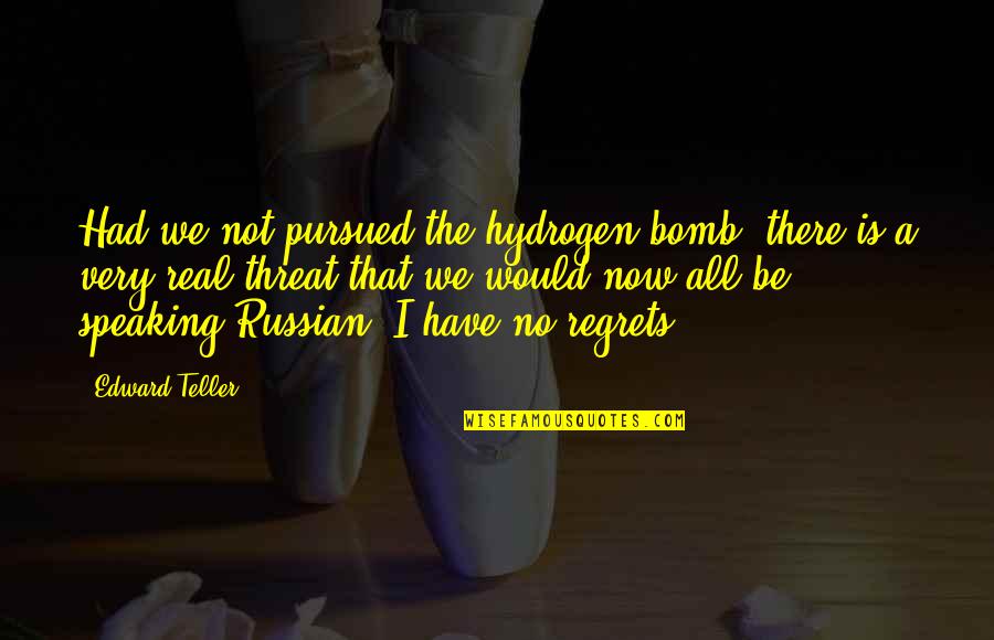 The Bomb Quotes By Edward Teller: Had we not pursued the hydrogen bomb, there The Bomb Quotes By Edward Teller: Had we not pursued the hydrogen bomb, there