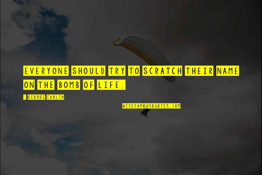 The Bomb Quotes By George Carlin: Everyone should try to scratch their name on The Bomb Quotes By George Carlin: Everyone should try to scratch their name on