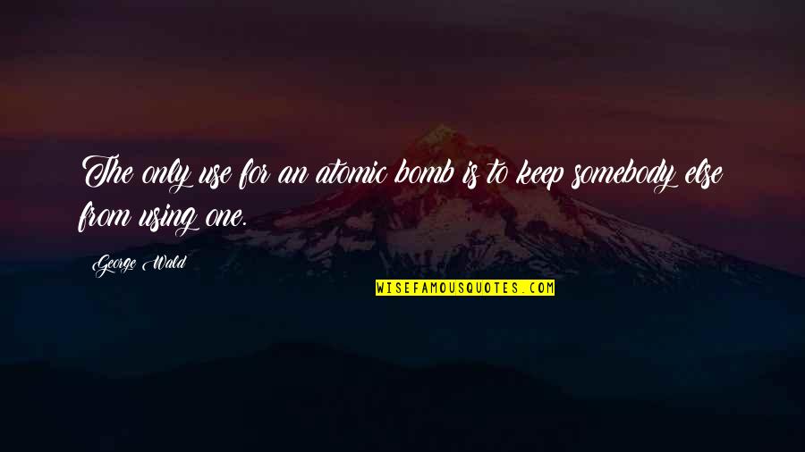 The Bomb Quotes By George Wald: The only use for an atomic bomb is