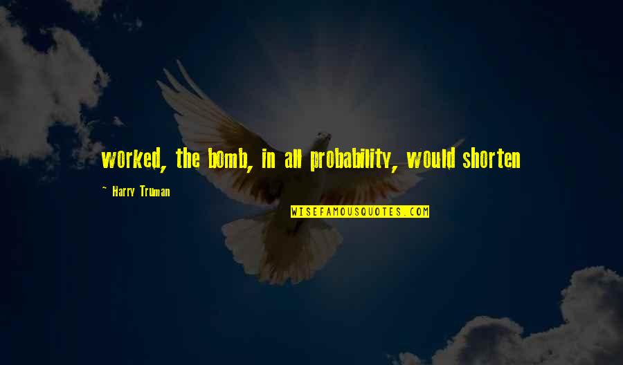 The Bomb Quotes By Harry Truman: worked, the bomb, in all probability, would shorten The Bomb Quotes By Harry Truman: worked, the bomb, in all probability, would shorten